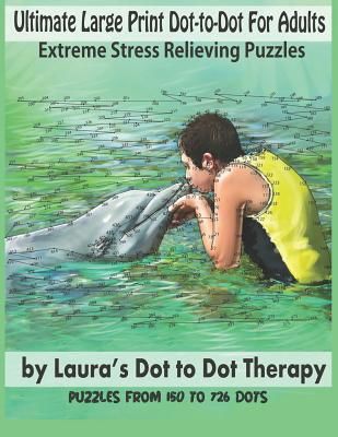Ultimate Large Print Dot-To-Dot for Adults Extreme Stress Relieving Puzzles: Puzzles from 150 to 726 Dots to Color (Laura's Dot to Dot Therapy)(Paperback)