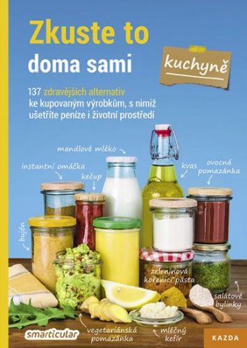 Kolektiv Autorů: Zkuste To Doma Sami – Kuchyně. 137 Zdravějších Alternativ Ke Kupovaným Výrobkům, S