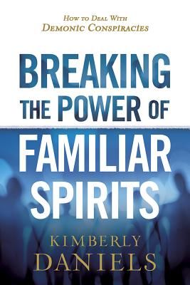 Breaking the Power of Familiar Spirits: How to Deal with Demonic Conspiracies (Daniels Kimberly)(Paperback)