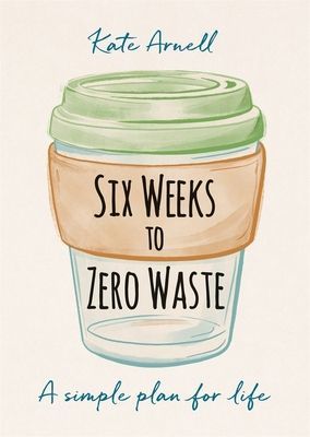 Six Weeks to Zero Waste - A simple plan for life (Arnell Kate)(Paperback / softback)