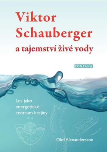 Alexandersson Olof: Viktor Schauberger A Tajemství Živé Vody - Les Jako Energetické Centrum Krajiny
