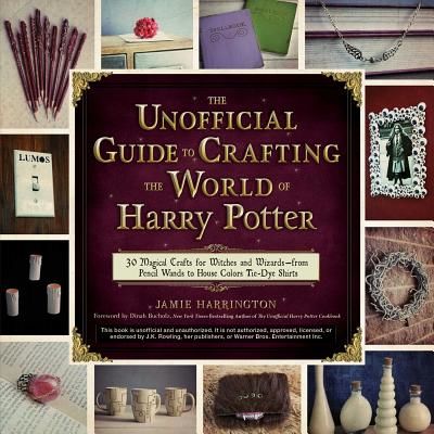 The Unofficial Guide to Crafting the World of Harry Potter: 30 Magical Crafts for Witches and Wizards--From Pencil Wands to House Colors Tie-Dye Shirt (Harrington Jamie)(Paperback)