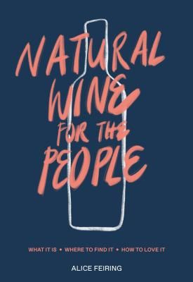Natural Wine for the People - What It Is, Where to Find It, How to Love It (Feiring Alice)(Pevná vazba)