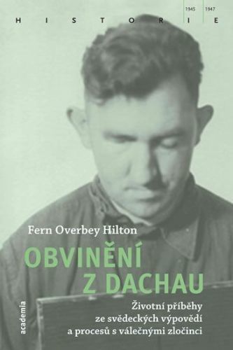 Hilton Fern Overbey: Obvinění Z Dachau - Životní Příběhy Ze Svědeckých Výpovědí A Procesů S Válečným