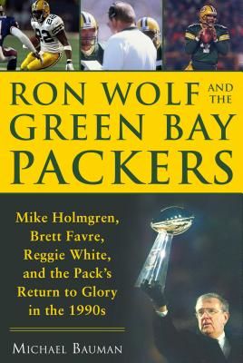 Ron Wolf and the Green Bay Packers: Mike Holmgren, Brett Favre, Reggie White, and the Pack's Return to Glory in the 1990s (Bauman Michael)(Pevná vazba)