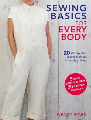 Sewing Basics for Every Body - 20 Step-by-Step Essential Pieces for Modern Living (Ward Wendy)(Paperback / softback)