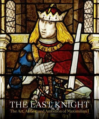 Last Knight - The Art, Armor, and Ambition of Maximilian I (Terjanian Pierre)(Pevná vazba)