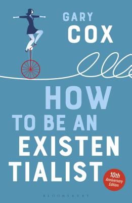 How to Be an Existentialist - 10th Anniversary Edition (Cox Gary (University of Birmingham UK))(Paperback / softback)