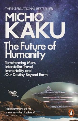 Kaku Michio: The Future Of Humanity: Terraforming Mars, Interstellar Travel, Immortality, And Our De