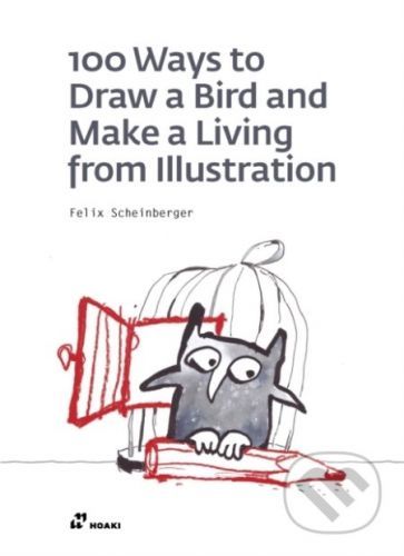 100 Ways to Draw a Bird or How to Make a Living from Illustration - Felix Scheinberger