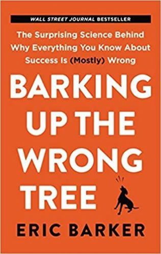 Barker Eric: Barking Up The Wrong Tree : The Surprising Science Behind Why Everything You Know About