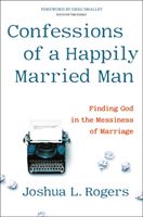 Confessions of a Happily Married Man - Finding God in the Messiness of Marriage (Rogers Joshua)(Pevná vazba)