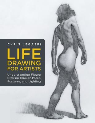 Life Drawing for Artists: Understanding Figure Drawing Through Poses, Postures, and Lighting (Legaspi Chris)(Paperback)