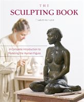 The Sculpting Book: A Complete Introduction to Modeling the Human Figure (Bonvalot Elisabeth)(Pevná vazba)