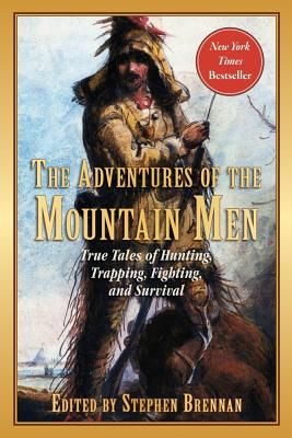 The Adventures of the Mountain Men: True Tales of Hunting, Trapping, Fighting, Adventure, and Survival (Brennan Stephen)(Paperback)