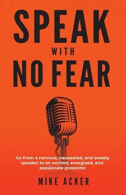 Speak With No Fear: Go from a nervous, nauseated, and sweaty speaker to an excited, energized, and passionate presenter (Acker Mike)(Paperback)