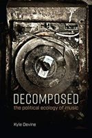 Decomposed - The Political Ecology of Music (Devine Kyle (Associate Professor of Popular Music University of Oslo))(Paperback / softback)