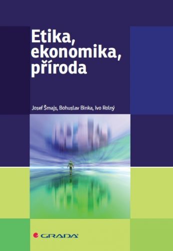 Etika, ekonomika, příroda - Josef Šmajs, Bohuslav Binka, Ivo Rolný - e-kniha