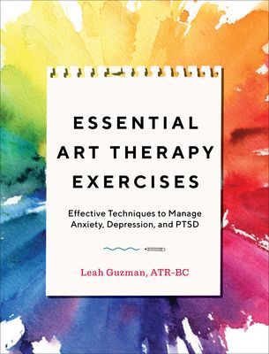 Essential Art Therapy Exercises: Effective Techniques to Manage Anxiety, Depression, and Ptsd (Guzman Leah Atr-BC)(Paperback)