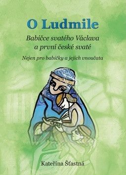 O Ludmile Babičce svatého Václava a první české svaté - Šťastná Kateřina