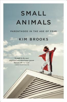 Small Animals - Parenthood in the Age of Fear (Brooks Kim)(Paperback / softback)