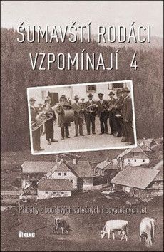 Šumavští rodáci vzpomínají - Příběhy z bouřlivých válečných i poválečných let