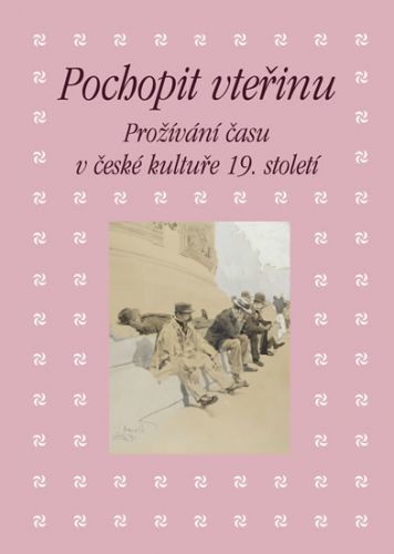 Pochopit vteřinu - Prožívání času v české kultuře 19. století