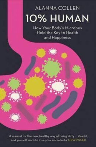 10% Human : How Your Body's Microbes Hold the Key to Health and Happiness
