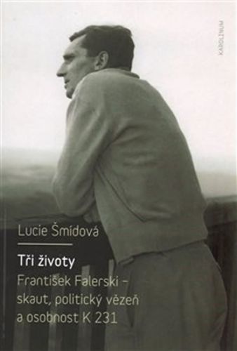 Tři životy - František Falerski - skaut, politický vězeň a osobnost K 231 - Šmídová Lucie