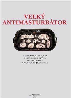 Velký Antimasturbátor - Rozhovor Maxe Ščura s Františkem Dryjem o surrealismu a nejen o jeho (ne)smyslu - Dryje František, Ščur Max,