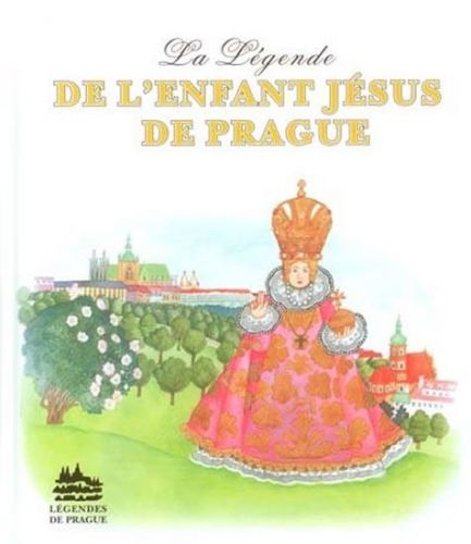 Pecháčková Ivana: La Légende De L'Enfant Jésus De Prague: Legenda O Pražském Jezulátku (Francouzsky)
