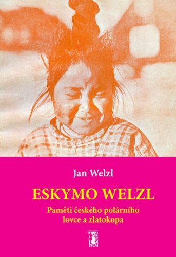 Eskymo Welzl. Paměti českého polárníka a zlatokopa - Jan Eskymo Welzl