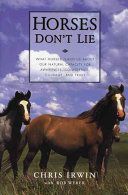 Horses Don't Lie: What Horses Teach Us about Our Natural Capacity for Awareness, Confidence, Courage, and Trust (Irwin Chris)(Paperback)
