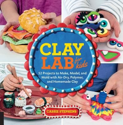 Clay Lab for Kids: 52 Projects to Make, Model, and Mold with Air-Dry, Polymer, and Homemade Clay (Stephens Cassie)(Paperback)