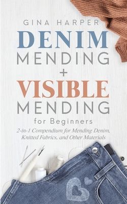 Denim Mending + Visible Mending for Beginners: 2-in-1 Compendium for Mending Denim, Knitted Fabrics, and Other Materials (Harper Gina)(Paperback)