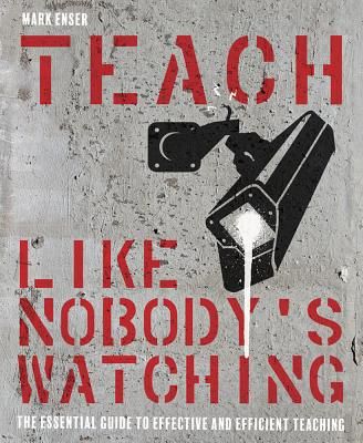 Teach Like Nobody's Watching - The essential guide to effective and efficient teaching (Enser Mark)(Paperback / softback)