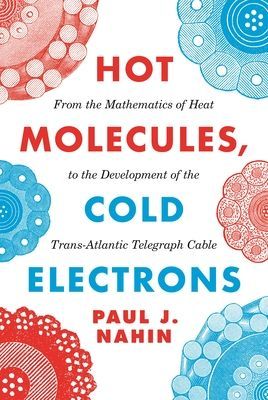 Hot Molecules, Cold Electrons - From the Mathematics of Heat to the Development of the Trans-Atlantic Telegraph Cable (Nahin Paul J.)(Pevná vazba)