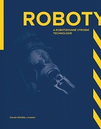 Kolíbal Zdeněk: Roboty A Robotizované Výrobní Technologi