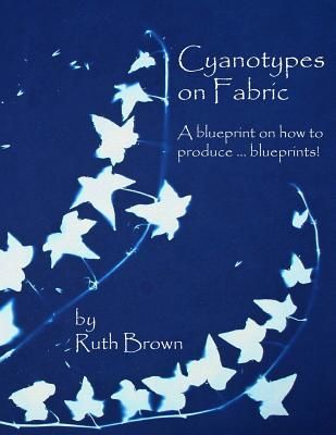 Cyanotypes on Fabric: A Blueprint on How to Produce ... Blueprints! (Brown Ruth)(Paperback)