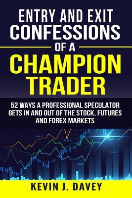 Entry and Exit Confessions of a Champion Trader: 52 Ways A Professional Speculator Gets In And Out Of The Stock, Futures And Forex Markets (Davey Kevin J.)(Paperback)