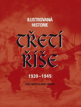 Ilustrovaná historie Třetí říše 1939 - 1945 - Jordan David, Bishop Chris