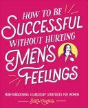How to Be Successful Without Hurting Men's Feelings: Non-Threatening Leadership Strategies for Women (Cooper Sarah)(Paperback)