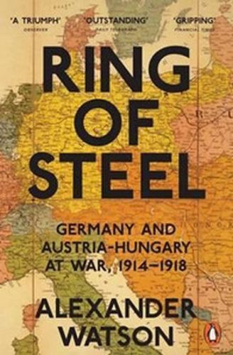 WATSON ALEXANDER Ring of Steel : Germany and Austria-Hungary at war, 1914-1918