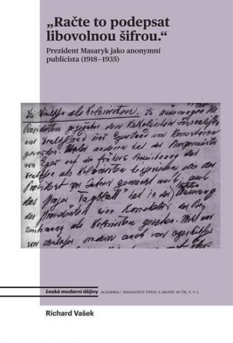 Vašek Richard: Račte To Podepsat Libovolnou Šifrou - Prezident Masaryk Jako Anonymní Publicista (191