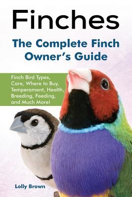 Finches: Finch Bird Types, Care, Where to Buy, Temperament, Health, Breeding, Feeding, and Much More! the Complete Finch Owner' (Brown Lolly)(Paperback)