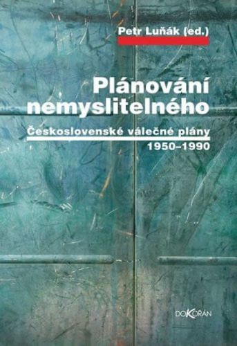 Luňák Petr: Plánování Nemyslitelného - Československé Válečné Plány 1950-1990