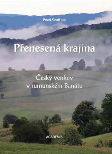 Kovář Pavel: Přenesená Krajina - Český Venkov V Rumunském Banátu