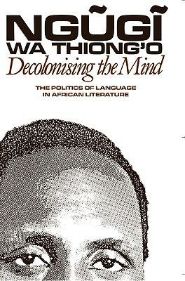 Decolonising the Mind: The Politics of Language in African Literature (Ngugi Wa Thiong'o)(Paperback)