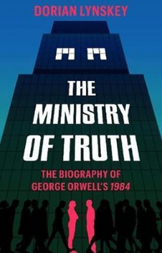 Lynskey Dorian: The Ministry Of Truth : A Biography Of George Orwell's 1984