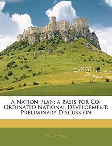 A Nation Plan; A Basis for Co-Ordinated National Development : Preliminary Discussion - Kehr Cyrus